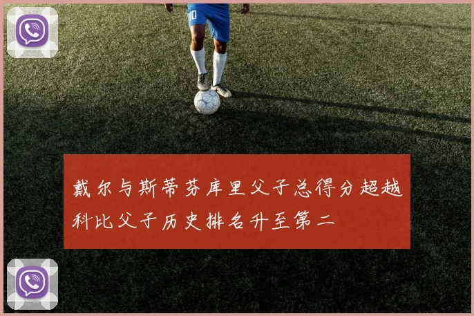 戴尔与斯蒂芬库里父子总得分超越科比父子历史排名升至第二