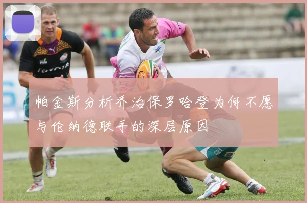 帕金斯分析乔治保罗哈登为何不愿与伦纳德联手的深层原因