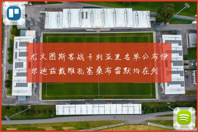 尤文图斯客战卡利亚里名单公布伊尔迪兹戴维孔塞桑布雷默均在列