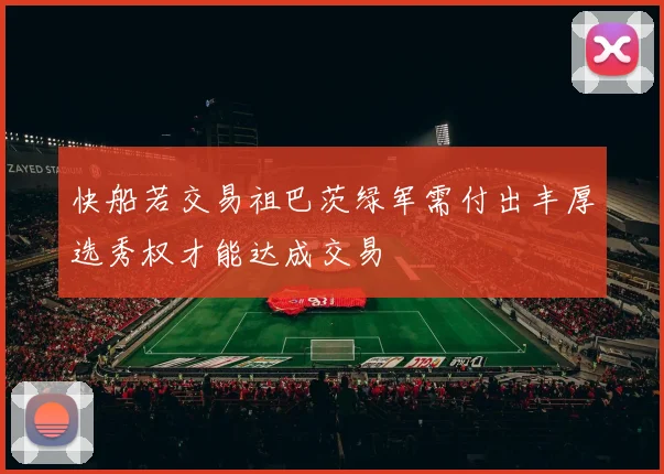 快船若交易祖巴茨绿军需付出丰厚选秀权才能达成交易