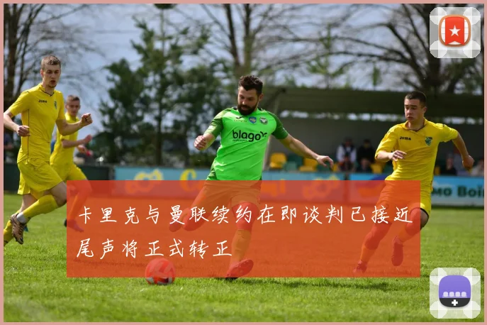 卡里克与曼联续约在即谈判已接近尾声将正式转正