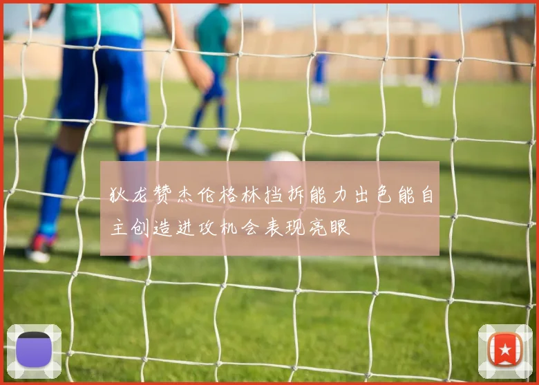 狄龙赞杰伦格林挡拆能力出色能自主创造进攻机会表现亮眼