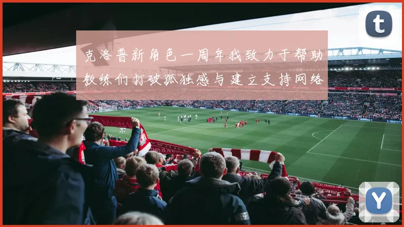 克洛普新角色一周年我致力于帮助教练们打破孤独感与建立支持网络
