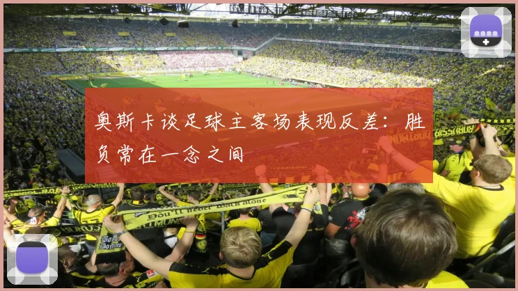 奥斯卡谈足球主客场表现反差：胜负常在一念之间