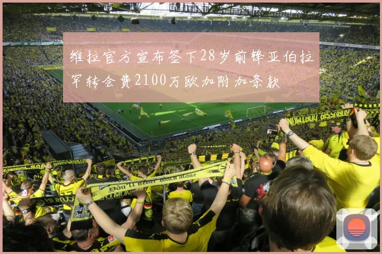 维拉官方宣布签下28岁前锋亚伯拉罕转会费2100万欧加附加条款